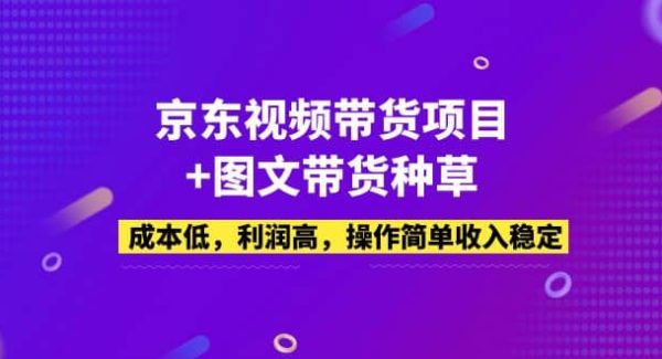 京东视频带货项目 图文带货种草，成本低，利润高，操作简单收入稳定