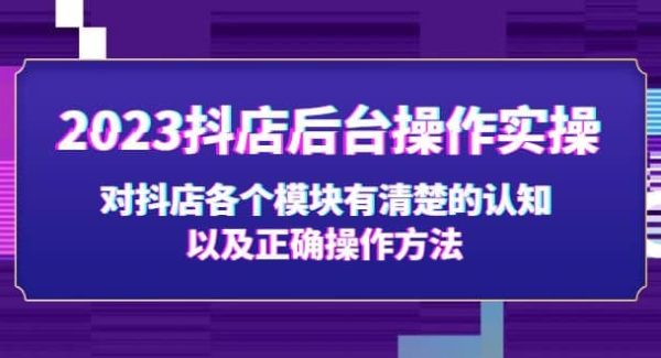 2023抖店后台操作实操，对抖店各个模块有清楚的认知以及正确操作方法