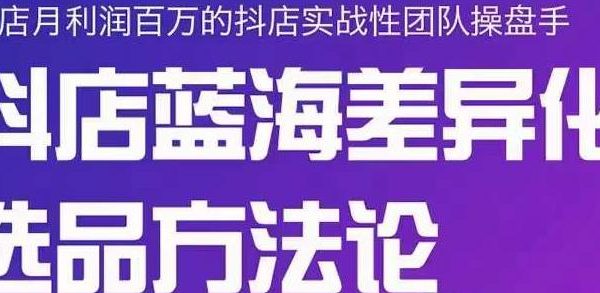 小卒抖店终极蓝海差异化选品方法论，全面介绍抖店无货源选品的所有方法