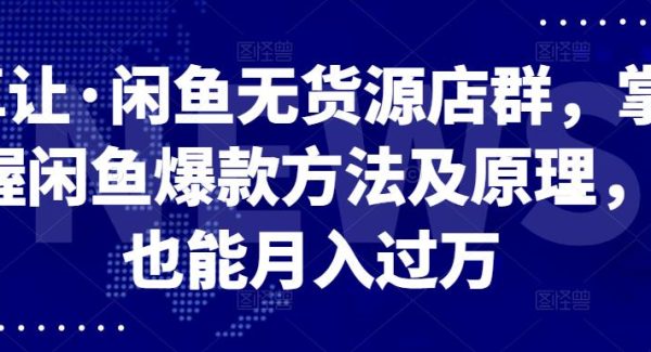 卓让·闲鱼无货源店群，掌握闲鱼爆款方法及原理，也能月入过万