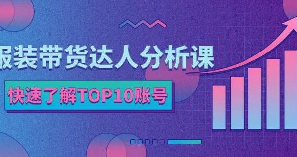 服装带货达人分析课：带你快速了解TOP10账号，玩转服装行业