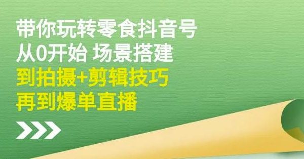 隋校长带你玩转抖音零食号：从0开始场景搭建，到拍摄 剪辑技巧，再到爆单直播