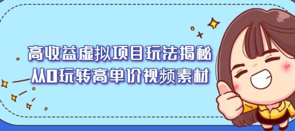 高收益虚拟项目玩法揭秘，从0玩转高单价视频素材【视频课程】