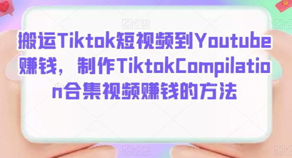 搬运Tiktok短视频到Youtube赚钱，制作Tiktok Compilation合集视频赚钱的方法