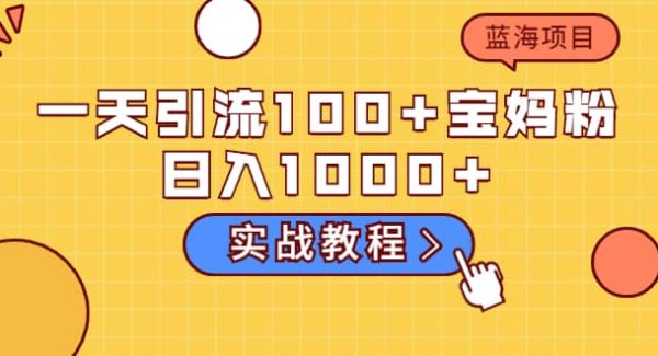 一天引流100 宝妈粉，日入1000 的蓝海项目（实战教程）