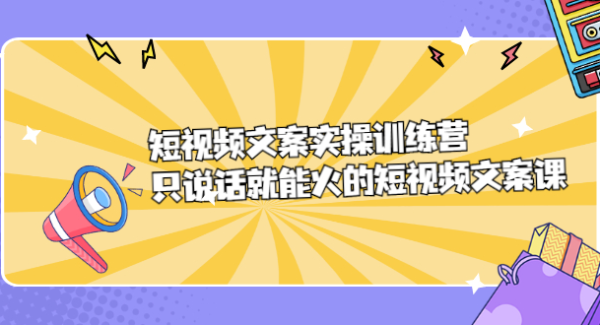 短视频文案实训操练营，只说话就能火的短视频文案课