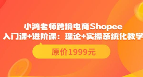 小鸿老师跨境电商Shopee入门课 进阶课：理论 实操系统化教学（原价1999）