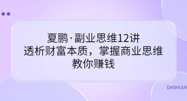 夏鹏·副业思维12讲，透析财富本质，掌握商业思维，教你赚钱