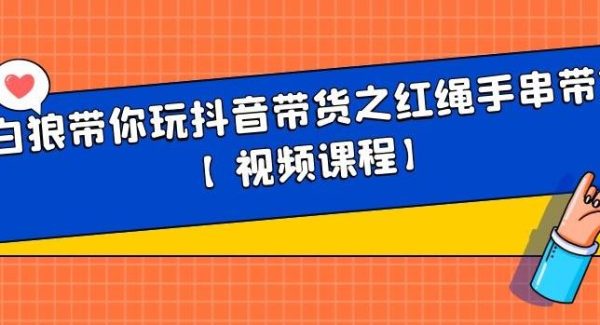 白狼带你玩抖音带货之红绳手串带货【视频课程】