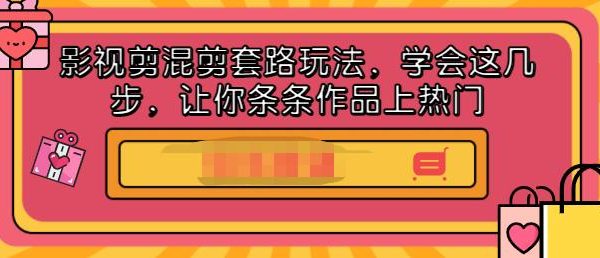 影视剪混剪套路玩法，学会这几步，让你条条作品上热门【视频课程】