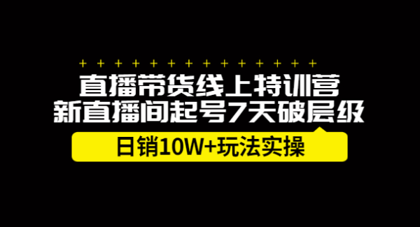 直播带货线上特训营，新直播间起号7天破层级日销10万玩法实操