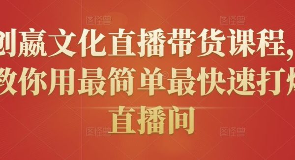 创嬴文化直播带货课程，教你用最简单最快速打爆直播间