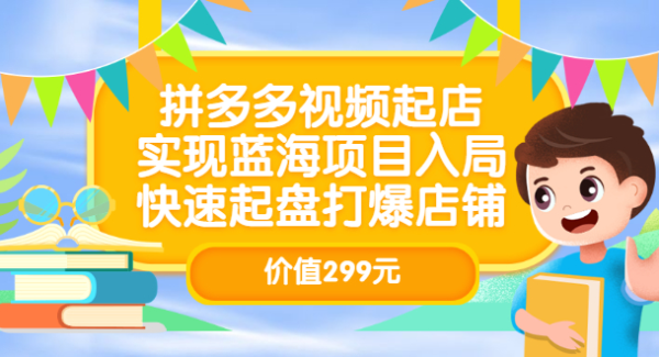 拼多多视频起店，实现蓝海项目入局，快速起盘打爆店铺（价值299元）