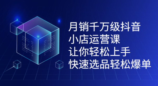 月销千万级抖音小店运营课，让你轻松上手、快速选品轻松爆单