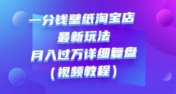 一分钱壁纸淘宝店最新玩法：月入过万详细复盘（视频教程）