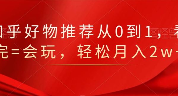 知乎好物推荐从0到1，看完=会玩，轻松月入2w