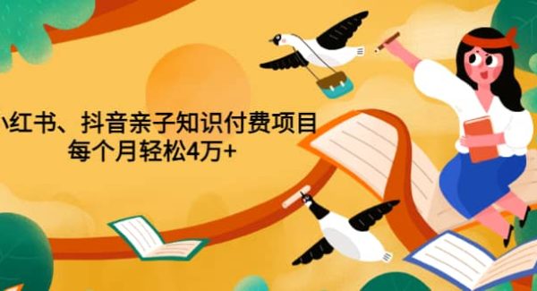 重磅发布小红书、抖音亲子知识付费项目，每个月轻松4万 （价值888元）