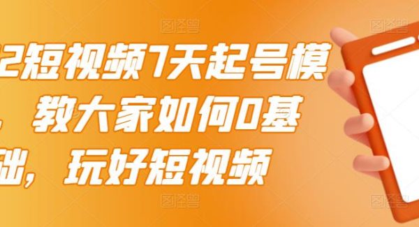 2022短视频7天起号模式，教大家如何0基础，玩好短视频