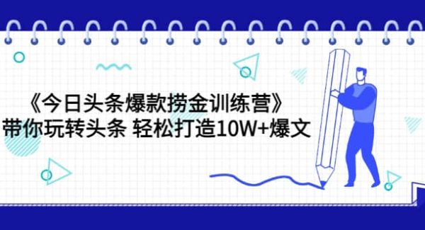 《今日头条爆款捞金训练营》带你玩转头条 轻松打造10W 爆文（44节课）