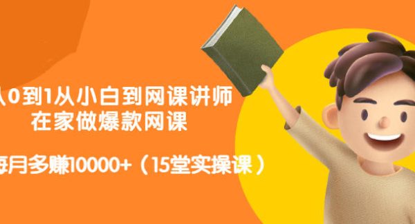 从0到1从小白到网课讲师：在家做爆款网课，每月多赚10000 （15堂实操课）