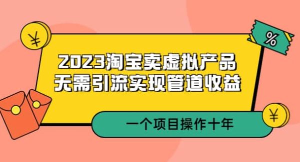 2023淘宝卖虚拟产品，无需引流实现管道收益 一个项目能操作十年