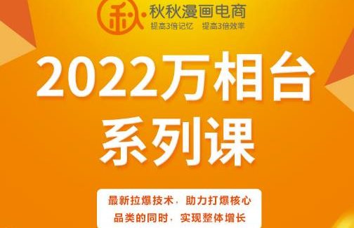 秋秋漫画电商2022万相台系列课，最新拉爆技术，助力打爆核心品类的同时，实现整体增长