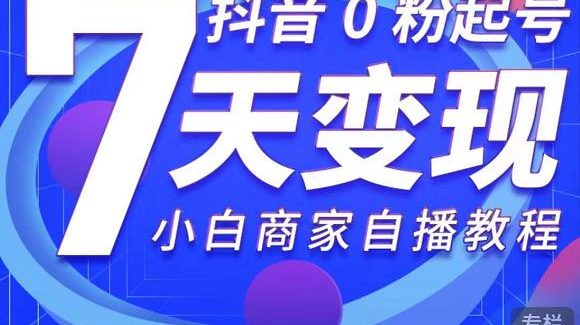 抖音0粉起号7天变现，无需专业的团队，小白商家从0到1自播教程