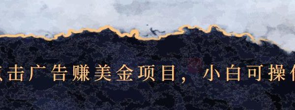 点击广告赚美金项目，小白可操作【视频课程】