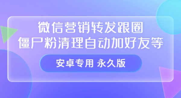 【安卓专用】微信营销转发跟圈僵尸粉清理自动加好友等【永久版】