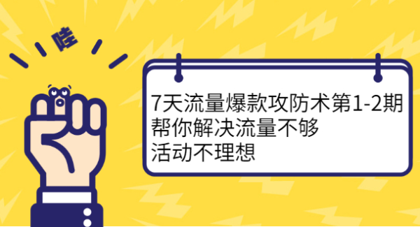 7天流量爆款攻防术第1-2期，帮你解决流量不够，活动不理想