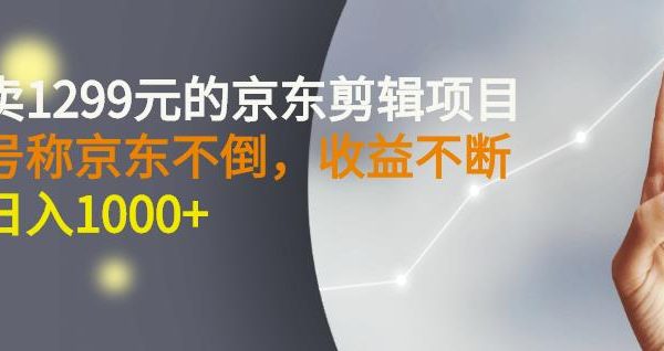 外面卖1299元的京东剪辑项目，号称京东不倒，收益不停止，日入1000