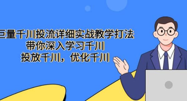 巨量千川投流详细实战教学打法：带你深入学习千川，投放千川，优化千川