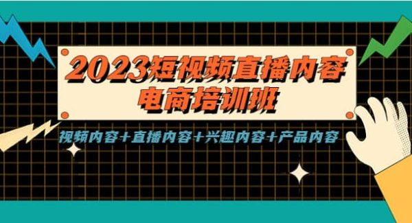 2023短视频直播内容·电商培训班，视频内容 直播内容 兴趣内容 产品内容