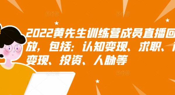 2022黄先生训练营成员直播回放，包括：认知变现、求职、商业变现、投资、人脉等