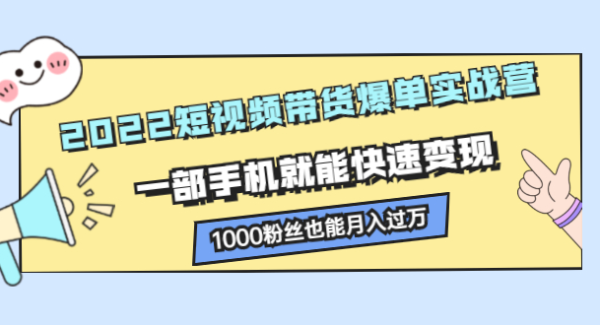 2022短视频带货爆单实战营，一部手机就能快速变现