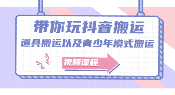 带你玩抖音，浅谈道具搬运以及青少年模式搬运【视频课程】