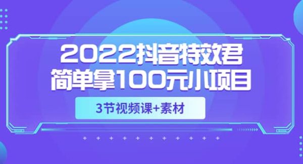 2022抖音特效君简单拿100元小项目，可深耕赚更多（3节视频课 素材）