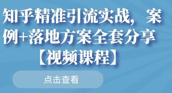 知乎精准引流实战，案例 落地方案全套分享【视频课程】