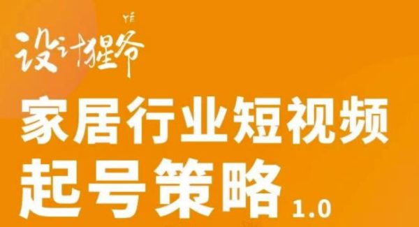 【设计猩爷】家居行业短视频起号策略，家居行业非主流短视频策略课价值4980元