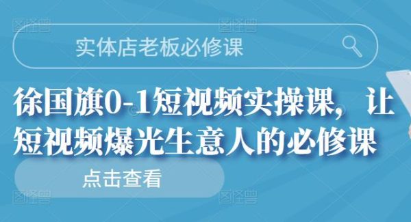 实体店老板必修课，徐国旗0-1短视频实操课，让短视频爆光生意人的必修课