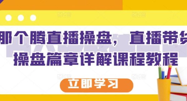 那个腾直播操盘，直播带货操盘篇章详解课程教程