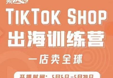 疯人院:TikTok Shop出海训练营（一店卖全球)，出海抢占全球新流量