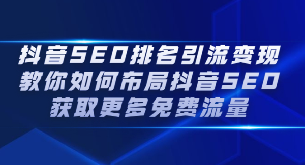 抖音SEO排名引流变现，教你如何布局抖音SEO获取更多免费流量