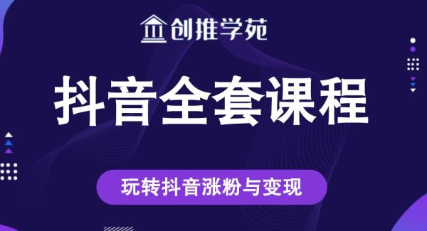 创推学苑抖音赚钱全套课程，玩转抖音涨粉与变现