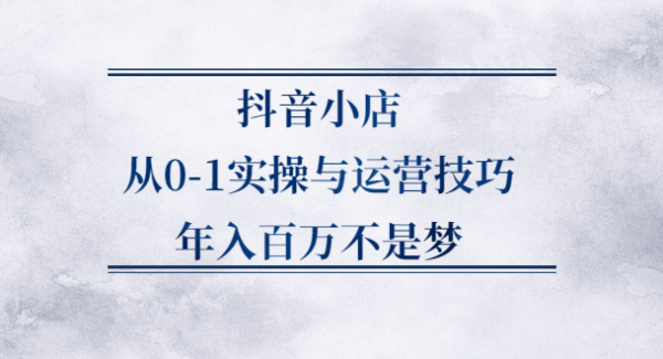 抖音小店从0-1实操与运营技巧,价值5980元