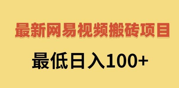 2022网易视频搬砖赚钱，日收益120（视频教程 文档）