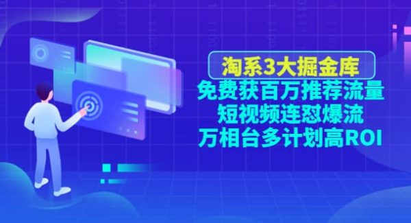 淘系3大掘金库：免费获百万推荐流量 短视频连怼爆流 万相台多计划高ROI