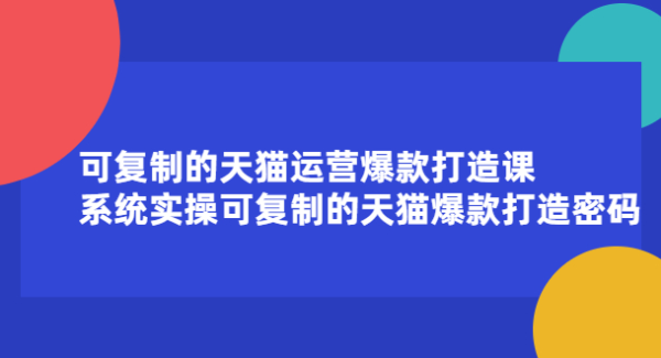 可复制的天猫运营爆款打造课，系统实操可复制的天猫爆款打造密码