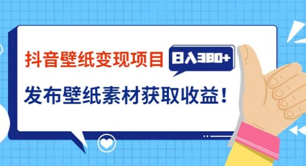 抖音壁纸变现项目：实战日入380 发布壁纸素材获取收益！