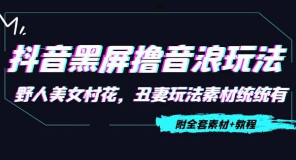 抖音黑屏撸音浪玩法：野人美女村花，丑妻玩法素材统统有【教程 素材】